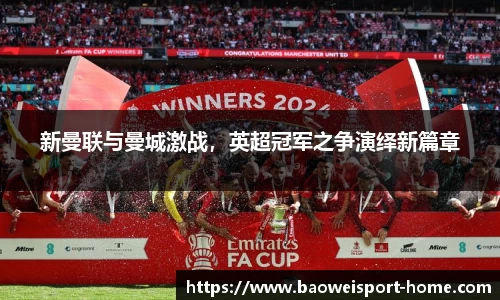 新曼联与曼城激战，英超冠军之争演绎新篇章