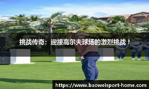 挑战传奇：迎接高尔夫球场的激烈挑战 !
