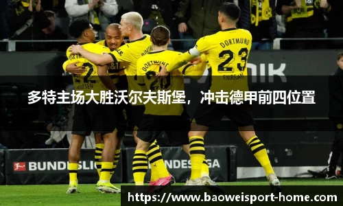 多特主场大胜沃尔夫斯堡，冲击德甲前四位置