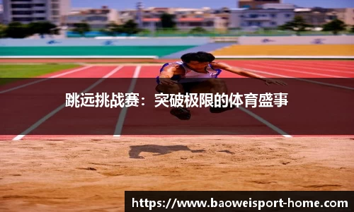 跳远挑战赛：突破极限的体育盛事
